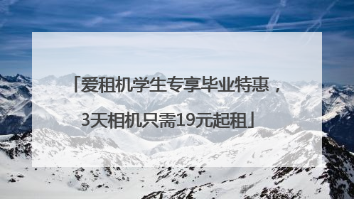 爱租机学生专享毕业特惠，3天相机只需19元起租