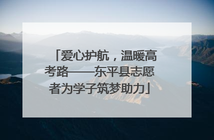 爱心护航，温暖高考路——东平县志愿者为学子筑梦助力