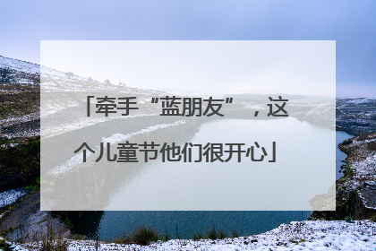 牵手“蓝朋友”，这个儿童节他们很开心