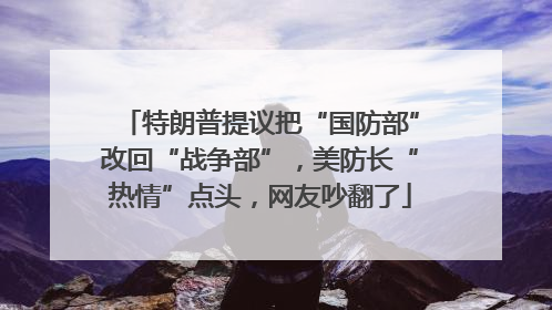 特朗普提议把“国防部”改回“战争部”，美防长“热情”点头，网友吵翻了