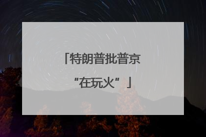 特朗普批普京“在玩火”