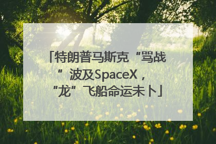 特朗普马斯克“骂战”波及SpaceX，“龙”飞船命运未卜