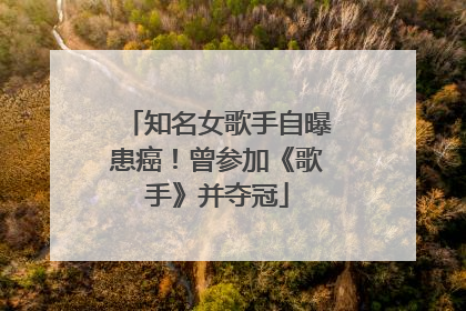 知名女歌手自曝患癌！曾参加《歌手》并夺冠