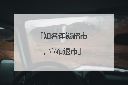 知名连锁超市，宣布退市