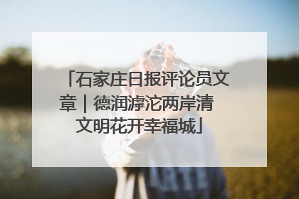 石家庄日报评论员文章｜德润滹沱两岸清 文明花开幸福城
