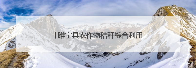睢宁县农作物秸秆综合利用 衍生多种经营创收形式