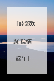 睦邻欢聚 粽情端午