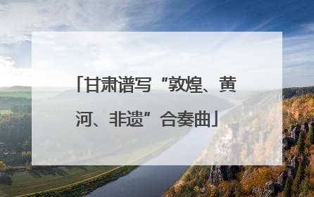 甘肃谱写“敦煌、黄河、非遗”合奏曲