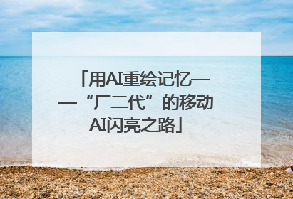 用AI重绘记忆——“厂二代”的移动AI闪亮之路