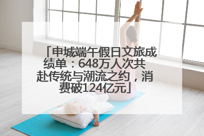 申城端午假日文旅成绩单：648万人次共赴传统与潮流之约，消费破124亿元