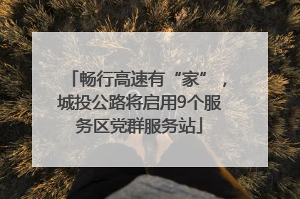 畅行高速有“家”，城投公路将启用9个服务区党群服务站