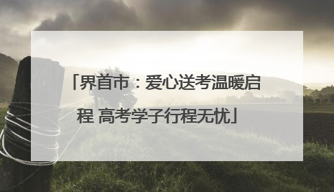 界首市：爱心送考温暖启程 高考学子行程无忧