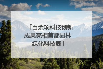 百余项科技创新成果亮相首都园林绿化科技周