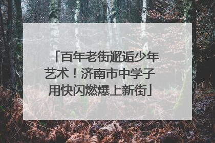 百年老街邂逅少年艺术！济南市中学子用快闪燃爆上新街