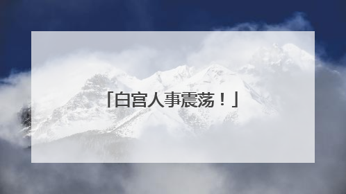 白宫人事震荡！
