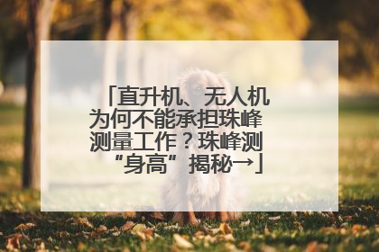 直升机、无人机为何不能承担珠峰测量工作？珠峰测“身高”揭秘→