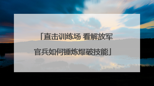 直击训练场 看解放军官兵如何锤炼爆破技能
