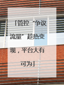 管控“争议流量”趁热变现，平台大有可为