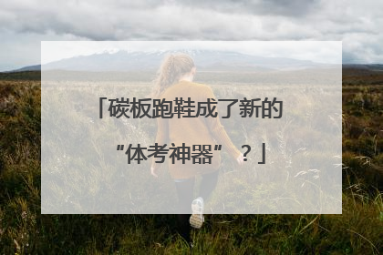 碳板跑鞋成了新的“体考神器”？