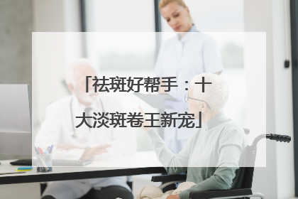 祛斑好帮手：十大淡斑卷王新宠