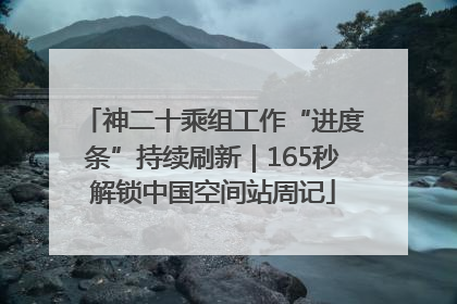 神二十乘组工作“进度条”持续刷新｜165秒解锁中国空间站周记