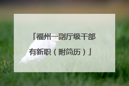 福州一副厅级干部有新职（附简历）