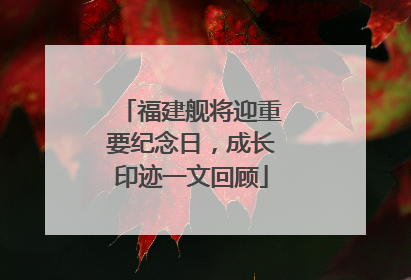 福建舰将迎重要纪念日，成长印迹一文回顾