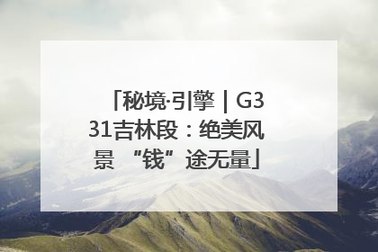 秘境·引擎｜G331吉林段：绝美风景 “钱”途无量