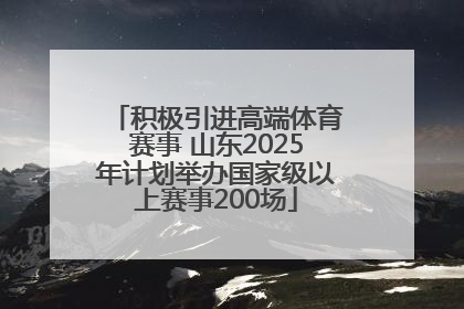 积极引进高端体育赛事 山东2025年计划举办国家级以上赛事200场