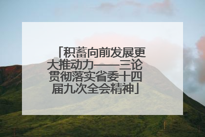 积蓄向前发展更大推动力——三论贯彻落实省委十四届九次全会精神