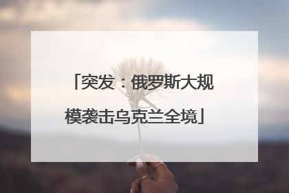 突发：俄罗斯大规模袭击乌克兰全境