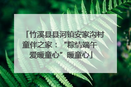 竹溪县县河镇安家沟村童伴之家：“粽情端午 爱暖童心”暖童心