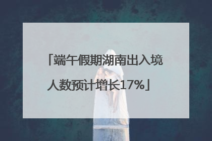 端午假期湖南出入境人数预计增长17%