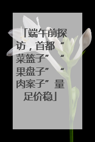 端午前探访，首都“菜篮子”“果盘子”“肉案子”量足价稳