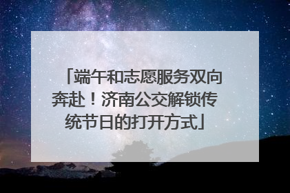 端午和志愿服务双向奔赴！济南公交解锁传统节日的打开方式