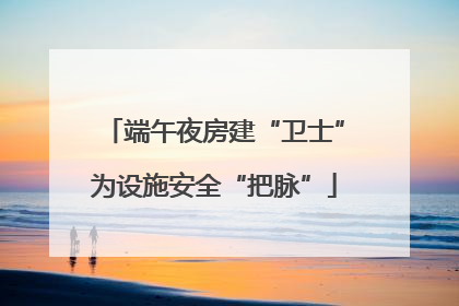 端午夜房建“卫士”为设施安全“把脉”