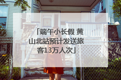 端午小长假 黄山北站预计发送旅客13万人次