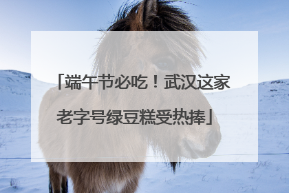端午节必吃！武汉这家老字号绿豆糕受热捧
