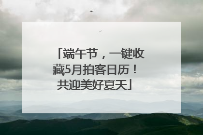 端午节，一键收藏5月拍客日历！共迎美好夏天