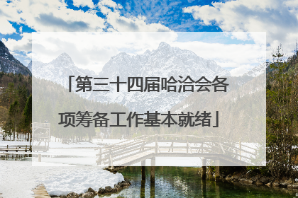 第三十四届哈洽会各项筹备工作基本就绪