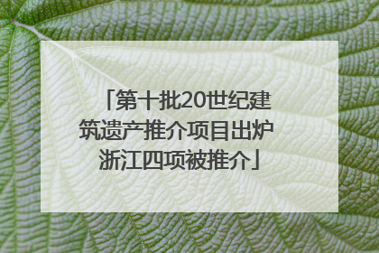 第十批20世纪建筑遗产推介项目出炉 浙江四项被推介