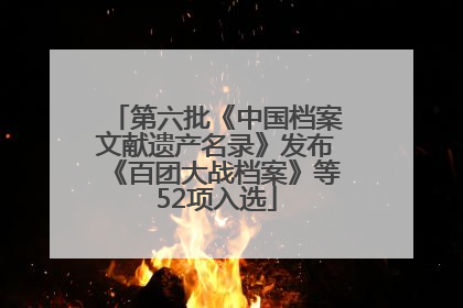 第六批《中国档案文献遗产名录》发布《百团大战档案》等52项入选