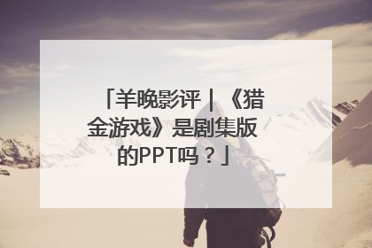 羊晚影评｜《猎金游戏》是剧集版的PPT吗？