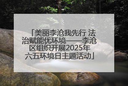 美丽李沧我先行 法治赋能优环境——李沧区组织开展2025年六五环境日主题活动