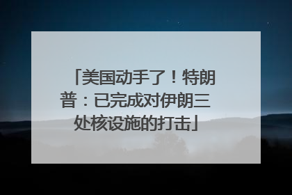 美国动手了！特朗普：已完成对伊朗三处核设施的打击