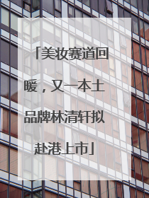 美妆赛道回暖，又一本土品牌林清轩拟赴港上市