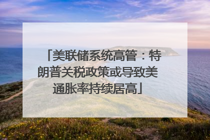 美联储系统高管：特朗普关税政策或导致美通胀率持续居高