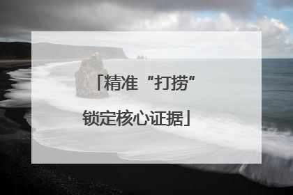 精准“打捞”锁定核心证据