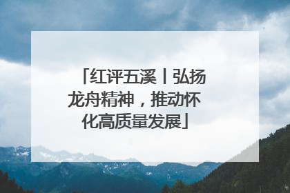 红评五溪丨弘扬龙舟精神，推动怀化高质量发展