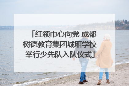 红领巾心向党 成都树德教育集团城厢学校举行少先队入队仪式